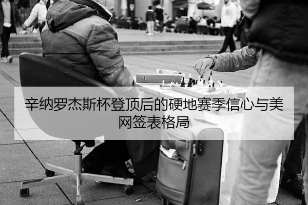 辛纳罗杰斯杯登顶后的硬地赛季信心与美网签表格局